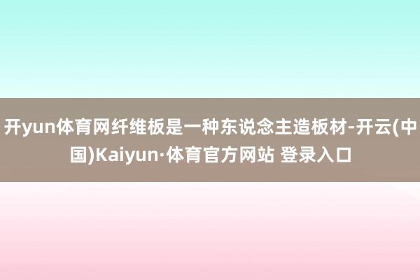 开yun体育网纤维板是一种东说念主造板材-开云(中国)Kaiyun·体育官方网站 登录入口